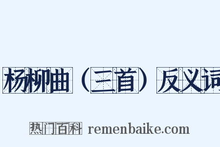 杨柳曲（三首）反义词是什么意思的图片